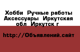 Хобби. Ручные работы Аксессуары. Иркутская обл.,Иркутск г.